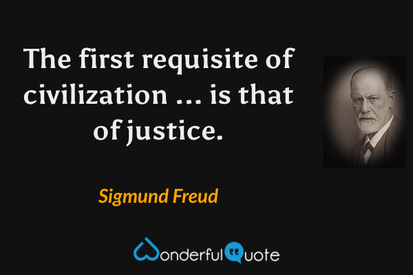 The first requisite of civilization ... is that of justice. - Sigmund Freud quote.