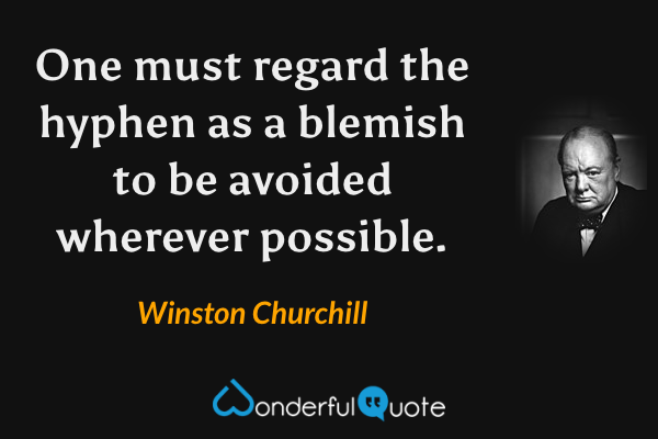 One must regard the hyphen as a blemish to be avoided wherever possible. - Winston Churchill quote.