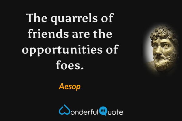 The quarrels of friends are the opportunities of foes. - Aesop quote.