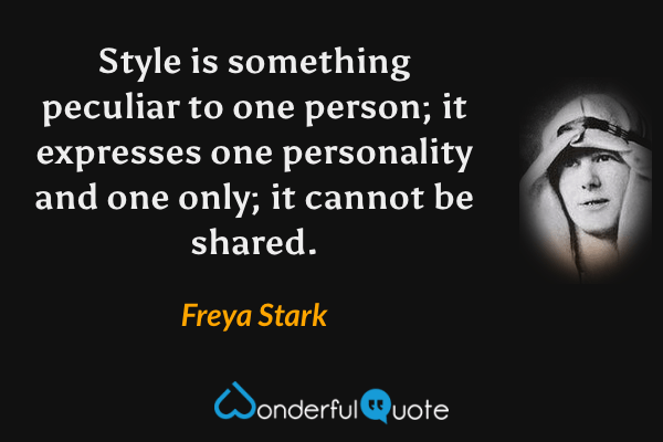 Style is something peculiar to one person; it expresses one personality and one only; it cannot be shared. - Freya Stark quote.