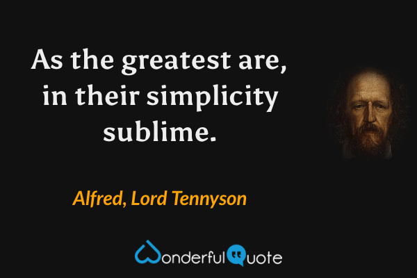 As the greatest are, in their simplicity sublime. - Alfred, Lord Tennyson quote.