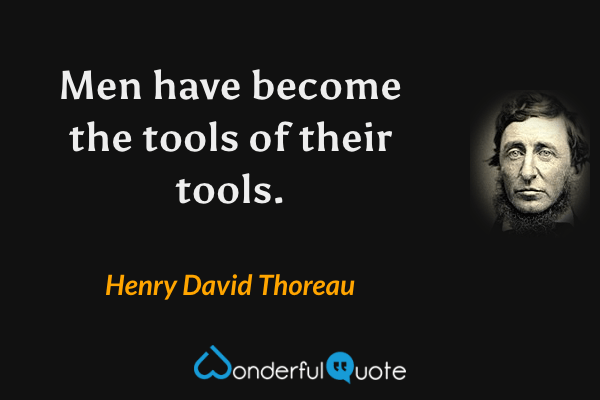 Men have become the tools of their tools. - Henry David Thoreau quote.