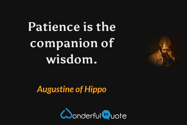 Patience is the companion of wisdom. - Augustine of Hippo quote.