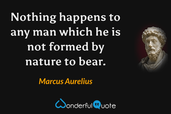 Nothing happens to any man which he is not formed by nature to bear. - Marcus Aurelius quote.