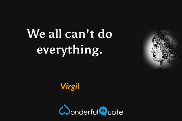 We all can't do everything. - Virgil quote.