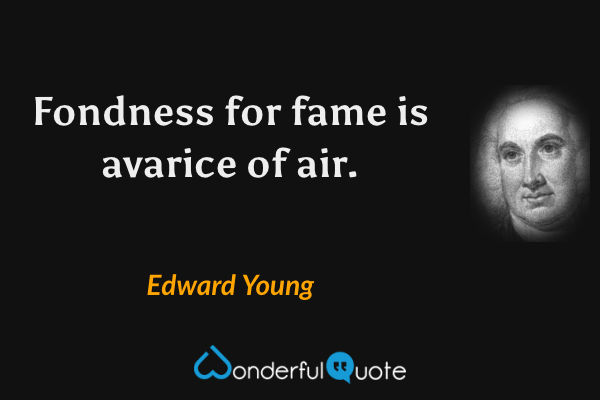 Fondness for fame is avarice of air. - Edward Young quote.