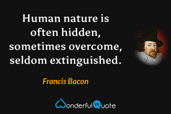Human nature is often hidden, sometimes overcome, seldom extinguished. - Francis Bacon quote.