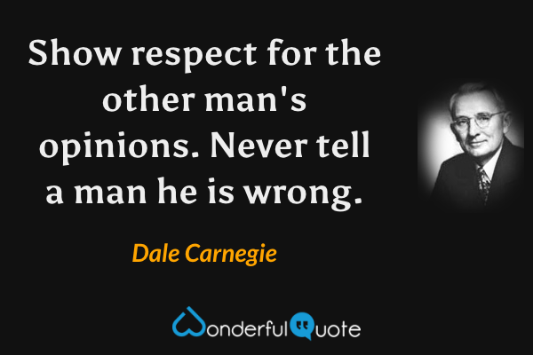 Show respect for the other man's opinions. Never tell a man he is wrong. - Dale Carnegie quote.