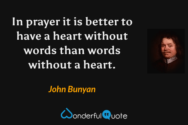 In prayer it is better to have a heart without words than words without a heart. - John Bunyan quote.