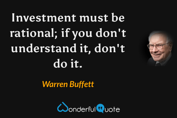 Investment must be rational; if you don't understand it, don't do it. - Warren Buffett quote.