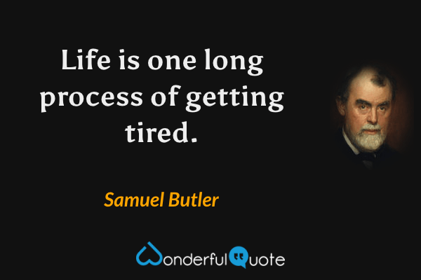 Life is one long process of getting tired. - Samuel Butler quote.