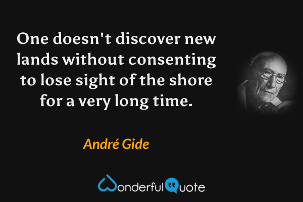 One doesn't discover new lands without consenting to lose sight of the shore for a very long time. - André Gide quote.