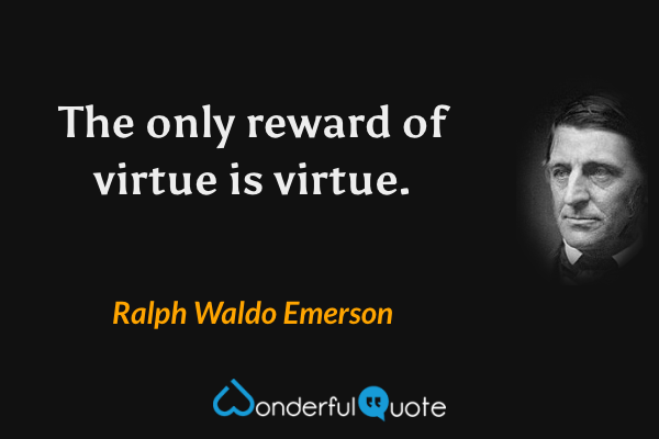 The only reward of virtue is virtue. - Ralph Waldo Emerson quote.