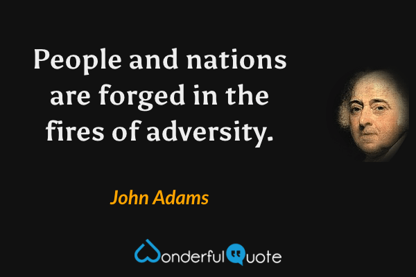 People and nations are forged in the fires of adversity. - John Adams quote.