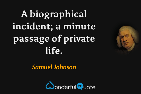 A biographical incident; a minute passage of private life. - Samuel Johnson quote.