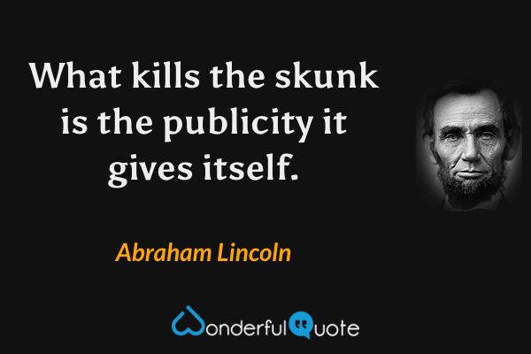 What kills the skunk is the publicity it gives itself. - Abraham Lincoln quote.