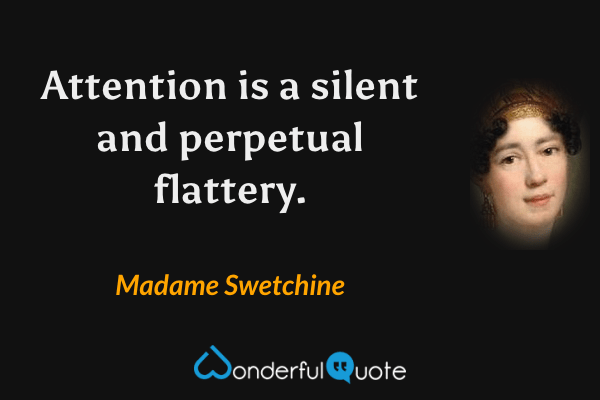 Attention is a silent and perpetual flattery. - Madame Swetchine quote.