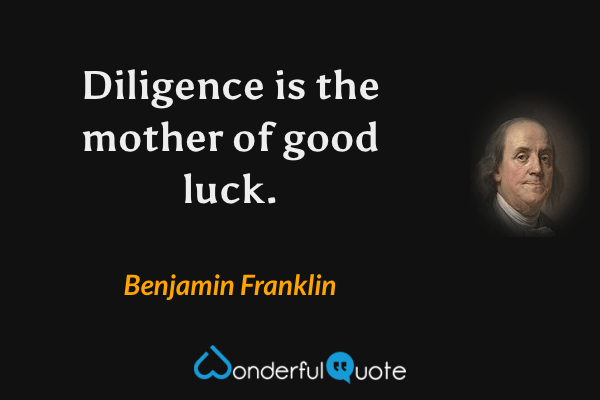 Diligence is the mother of good luck. - Benjamin Franklin quote.