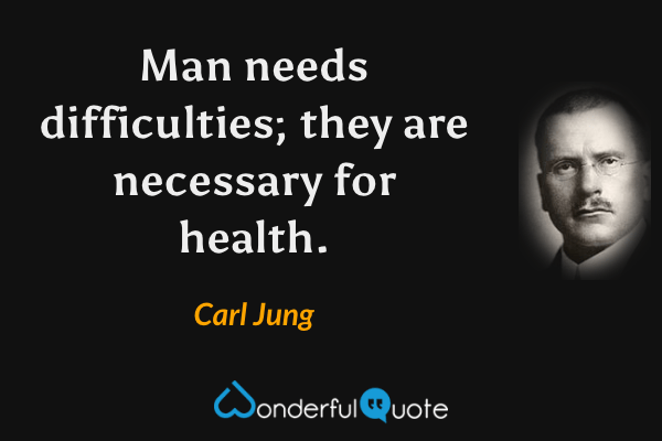 Man needs difficulties; they are necessary for health. - Carl Jung quote.