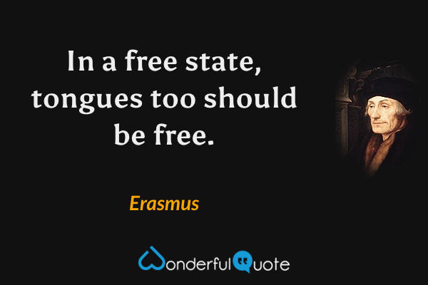 In a free state, tongues too should be free. - Erasmus quote.