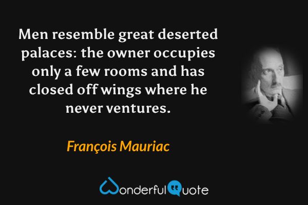 Men resemble great deserted palaces: the owner occupies only a few rooms and has closed off wings where he never ventures. - François Mauriac quote.