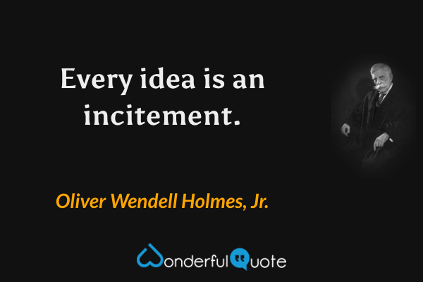 Every idea is an incitement. - Oliver Wendell Holmes, Jr. quote.