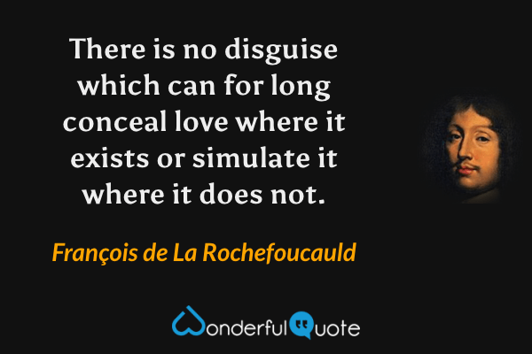 There is no disguise which can for long conceal love where it exists or simulate it where it does not. - François de La Rochefoucauld quote.