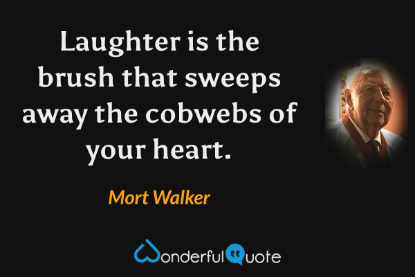 Laughter is the brush that sweeps away the cobwebs of your heart. - Mort Walker quote.