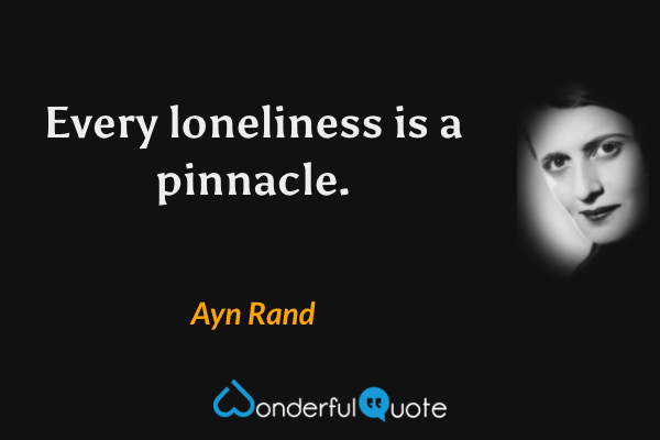 Every loneliness is a pinnacle. - Ayn Rand quote.