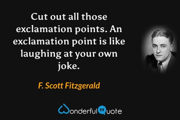 Cut out all those exclamation points. An exclamation point is like laughing at your own joke. - F. Scott Fitzgerald quote.