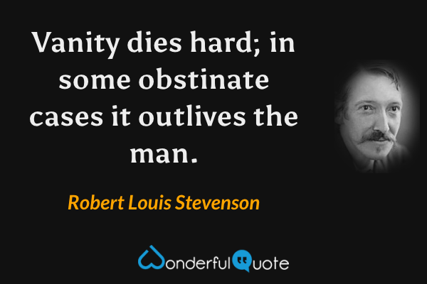 Vanity dies hard; in some obstinate cases it outlives the man. - Robert Louis Stevenson quote.