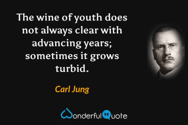 The wine of youth does not always clear with advancing years; sometimes it grows turbid. - Carl Jung quote.