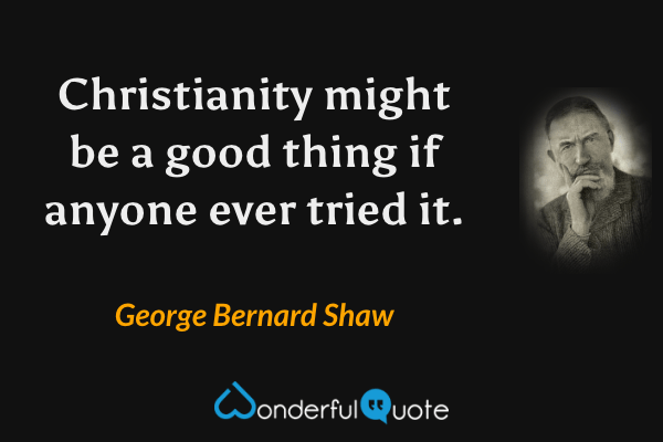 Christianity might be a good thing if anyone ever tried it. - George Bernard Shaw quote.