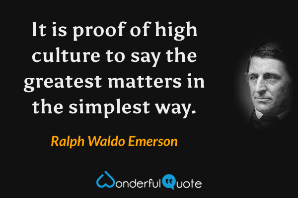 It is proof of high culture to say the greatest matters in the simplest way. - Ralph Waldo Emerson quote.