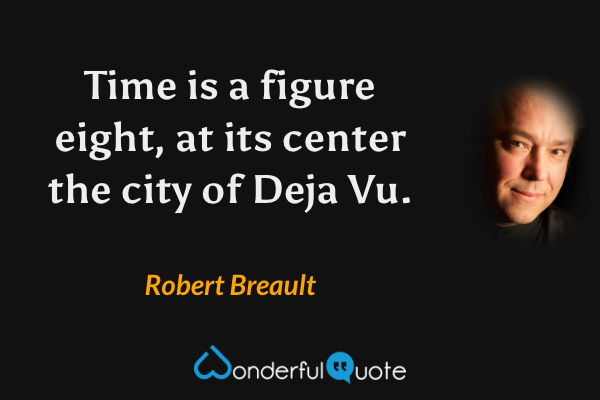 Time is a figure eight, at its center the city of Deja Vu. - Robert Breault quote.
