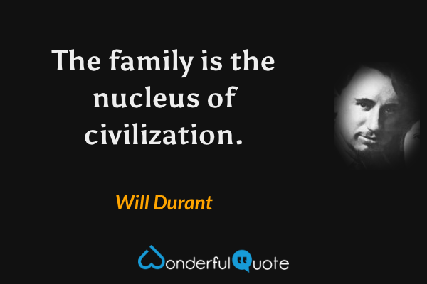 The family is the nucleus of civilization. - Will Durant quote.