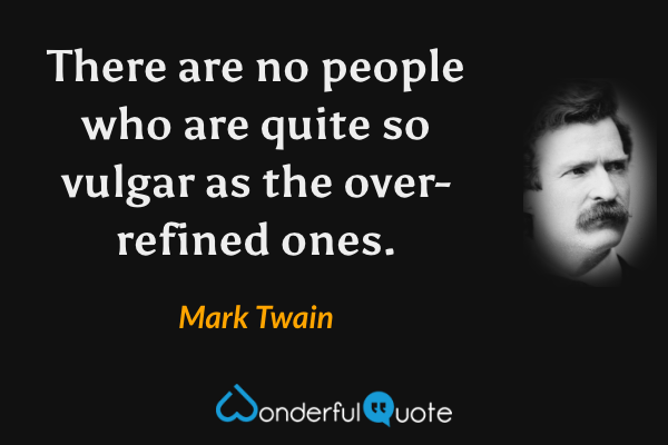 There are no people who are quite so vulgar as the over-refined ones. - Mark Twain quote.