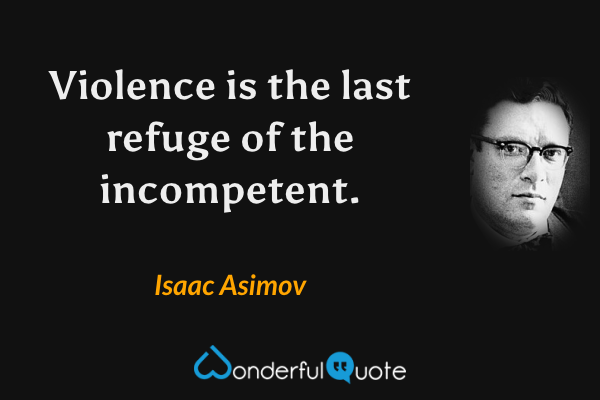 Violence is the last refuge of the incompetent. - Isaac Asimov quote.