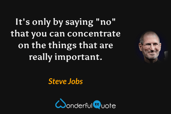 It's only by saying "no" that you can concentrate on the things that are really important. - Steve Jobs quote.