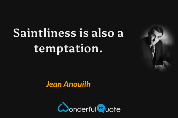 Saintliness is also a temptation. - Jean Anouilh quote.