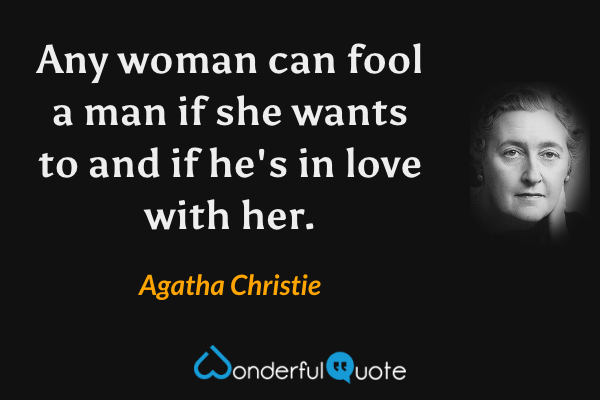Any woman can fool a man if she wants to and if he's in love with her. - Agatha Christie quote.