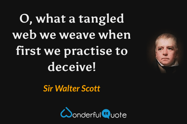 O, what a tangled web we weave when first we practise to deceive! - Sir Walter Scott quote.