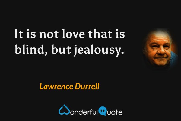 It is not love that is blind, but jealousy. - Lawrence Durrell quote.