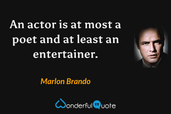 An actor is at most a poet and at least an entertainer. - Marlon Brando quote.