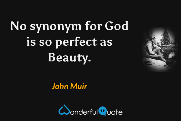 No synonym for God is so perfect as Beauty. - John Muir quote.