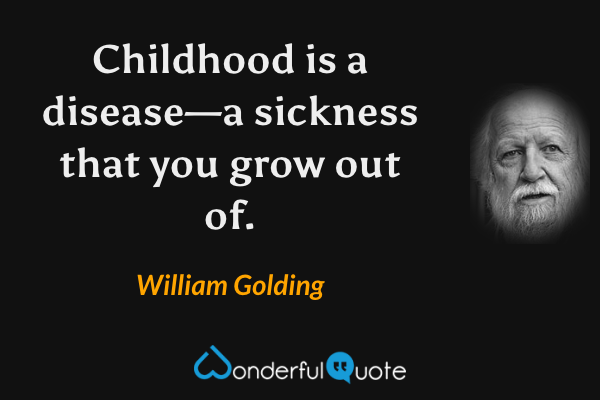 Childhood is a disease—a sickness that you grow out of. - William Golding quote.