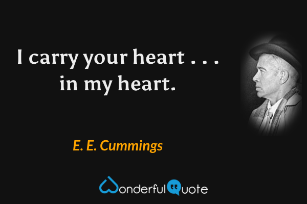 I carry your heart . . . in my heart. - E. E. Cummings quote.