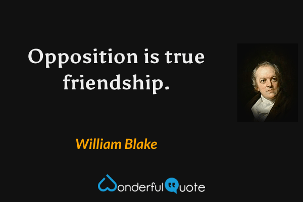 Opposition is true friendship. - William Blake quote.