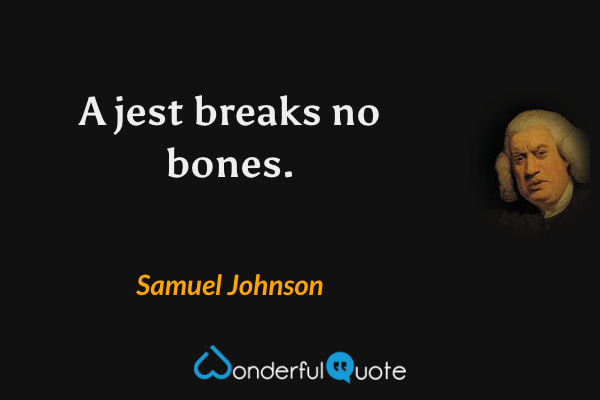 A jest breaks no bones. - Samuel Johnson quote.