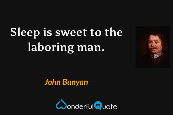 Sleep is sweet to the laboring man. - John Bunyan quote.